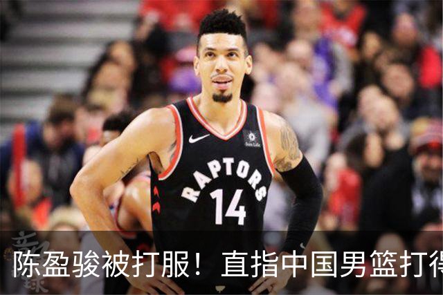 陈盈骏被打服！直指中国男篮打得好，体格不匹配，渴望晋级下阶段